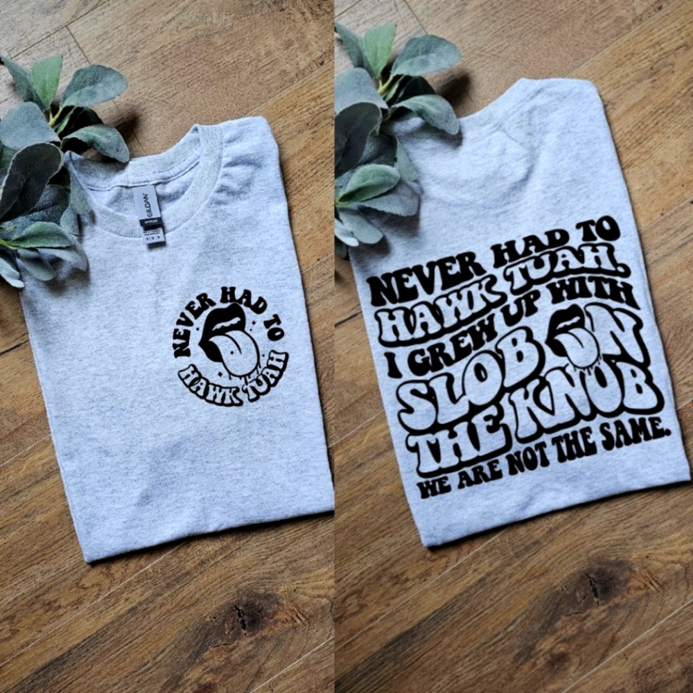 Funny I never had to hawk tuah I grew up go slob on the knob adult humor tee